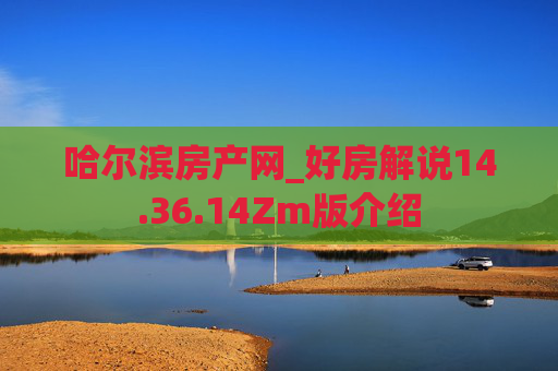 哈尔滨房产网_好房解说14.36.14Zm版介绍