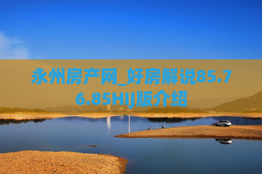 永州房产网_好房解说85.76.85HIJ版介绍
