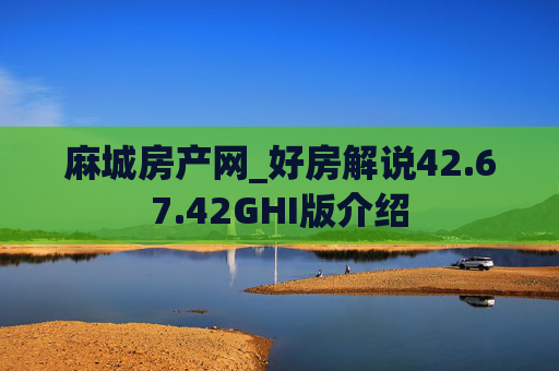 麻城房产网_好房解说42.67.42GHI版介绍
