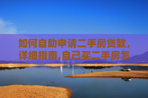 如何自助申请二手房贷款，详细指南,自己买二手房怎么贷款