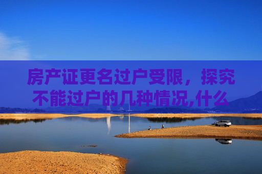 房产证更名过户受限，探究不能过户的几种情况,什么情况下房产证不能更名过户