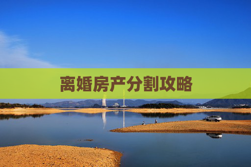 离婚房产分割攻略