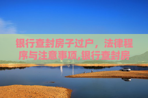 银行查封房子过户，法律程序与注意事项,银行查封房子怎么过户