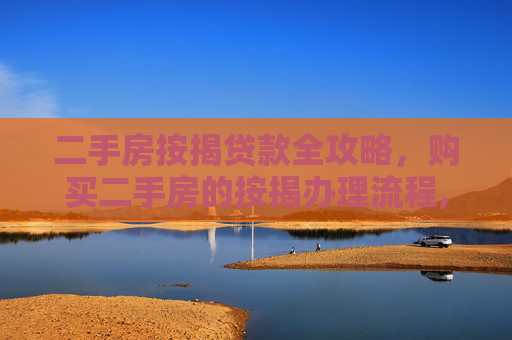 二手房按揭贷款全攻略，购买二手房的按揭办理流程,买二手房要按揭怎么办理