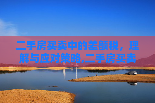 二手房买卖中的差额税，理解与应对策略,二手房买卖有没有差额税