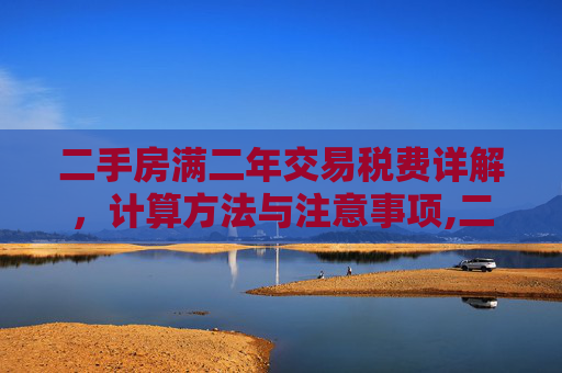 二手房满二年交易税费详解，计算方法与注意事项,二手房满二年交多少税