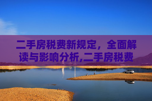 二手房税费新规定，全面解读与影响分析,二手房税费新规定