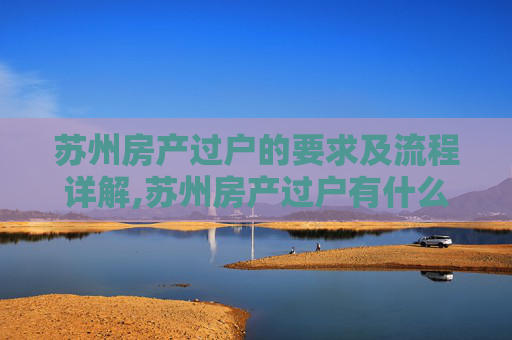 苏州房产过户的要求及流程详解,苏州房产过户有什么要求