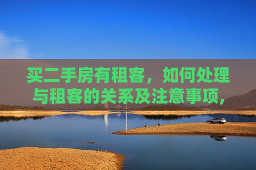 买二手房有租客，如何处理与租客的关系及注意事项,买二手房有租客怎么办