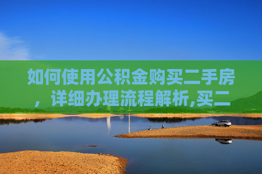 如何使用公积金购买二手房，详细办理流程解析,买二手房用公积金怎么办理