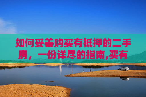 如何妥善购买有抵押的二手房，一份详尽的指南,买有抵押的二手房怎么办