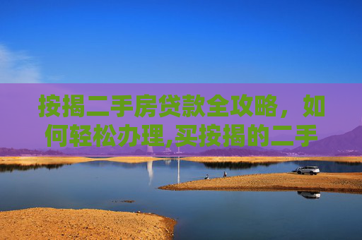 按揭二手房贷款全攻略，如何轻松办理,买按揭的二手房怎么办理贷款