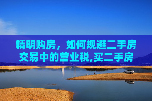 精明购房，如何规避二手房交易中的营业税,买二手房如何规避营业税