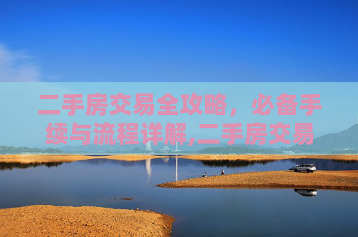 二手房交易全攻略，必备手续与流程详解,二手房交易们需要哪些手续