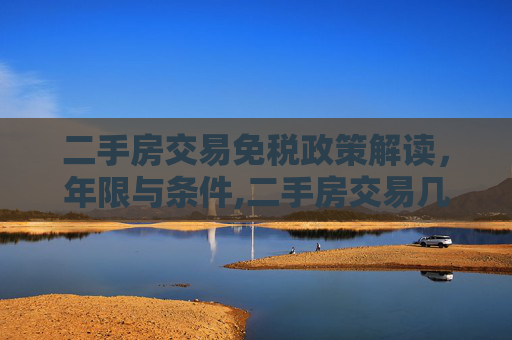 二手房交易免税政策解读，年限与条件,二手房交易几年免税