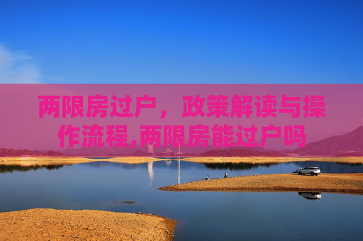 两限房过户，政策解读与操作流程,两限房能过户吗