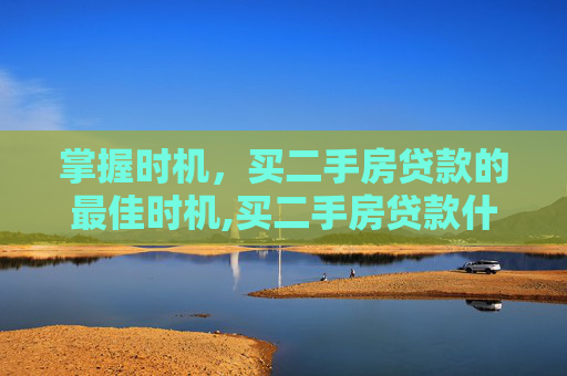 掌握时机，买二手房贷款的最佳时机,买二手房贷款什么时候进行
