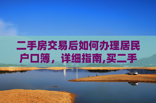 二手房交易后如何办理居民户口簿，详细指南,买二手房如何办理居民户口簿