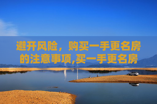 避开风险，购买一手更名房的注意事项,买一手更名房要注意什么才能避开风险