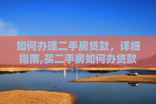 如何办理二手房贷款，详细指南,买二手房如何办贷款吗