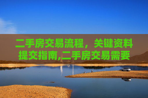 二手房交易流程，关键资料提交指南,二手房交易需要提交资料