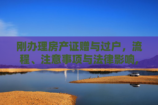 刚办理房产证赠与过户，流程、注意事项与法律影响,刚办理房产证赠与过户