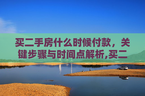 买二手房什么时候付款，关键步骤与时间点解析,买二手房什么时候付款