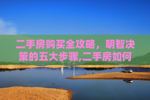 二手房购买全攻略，明智决策的五大步骤,二手房如何购买