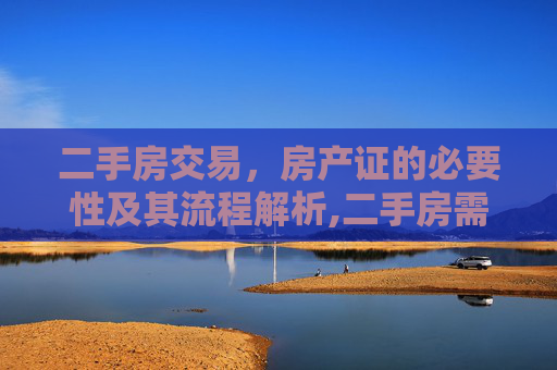 二手房交易，房产证的必要性及其流程解析,二手房需要房产证后才能交易吗