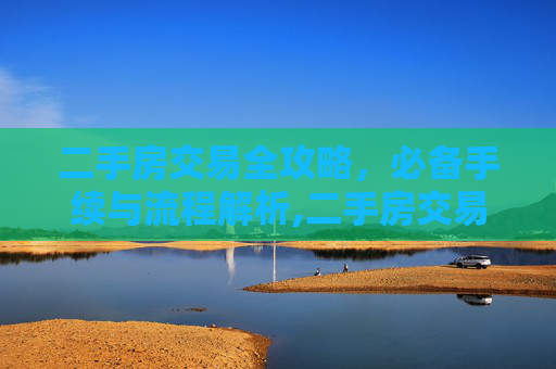 二手房交易全攻略，必备手续与流程解析,二手房交易需要什么手续