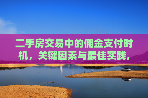 二手房交易中的佣金支付时机，关键因素与最佳实践,买二手房什么时候给佣金