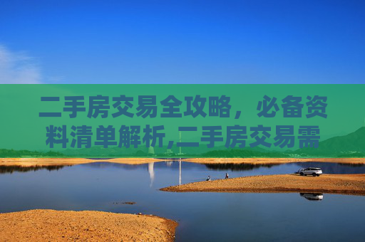 二手房交易全攻略，必备资料清单解析,二手房交易需要什么资料