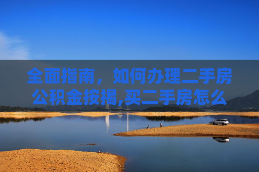 全面指南，如何办理二手房公积金按揭,买二手房怎么办理公积金按揭
