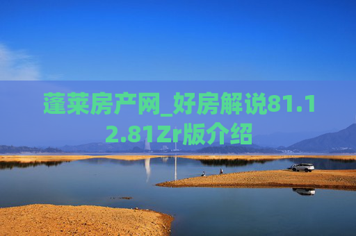 蓬莱房产网_好房解说81.12.81Zr版介绍