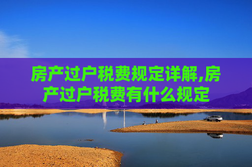 房产过户税费规定详解,房产过户税费有什么规定