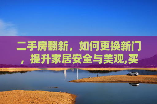 二手房翻新，如何更换新门，提升家居安全与美观,买的二手房如何换门