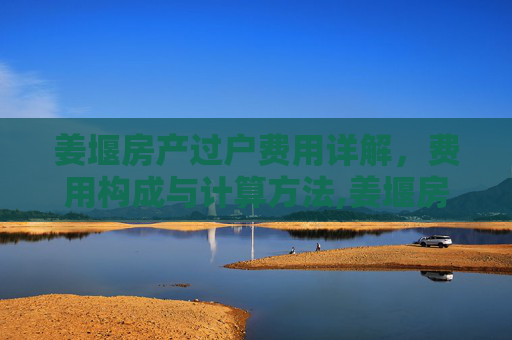 姜堰房产过户费用详解，费用构成与计算方法,姜堰房产过户费用是多少