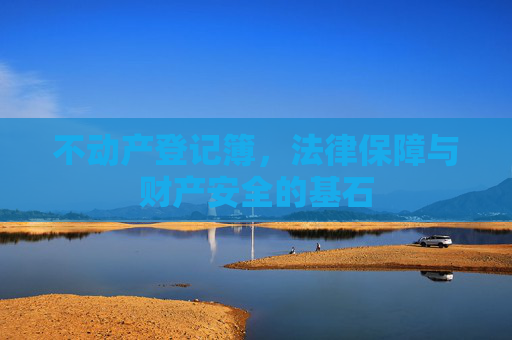 不动产登记簿，法律保障与财产安全的基石