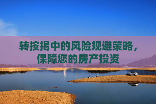 转按揭中的风险规避策略，保障您的房产投资