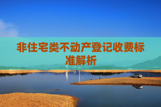 非住宅类不动产登记收费标准解析