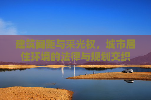 建筑间距与采光权，城市居住环境的法律与规划交织