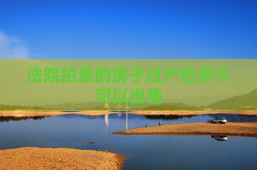法院拍卖的房子过户后多久可以出售