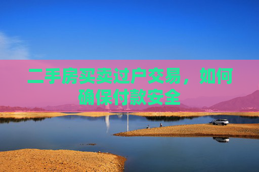 二手房买卖过户交易，如何确保付款安全