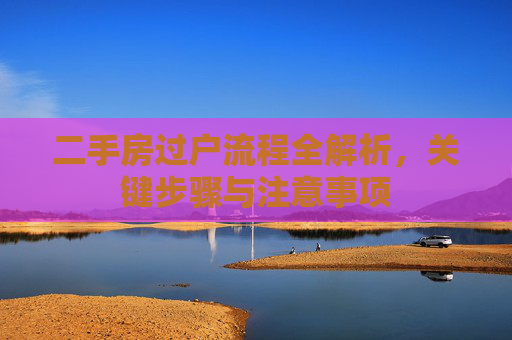 二手房过户流程全解析，关键步骤与注意事项