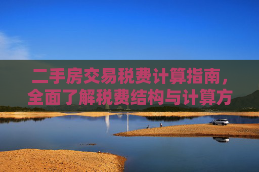 二手房交易税费计算指南，全面了解税费结构与计算方法