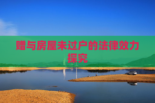 赠与房屋未过户的法律效力探究