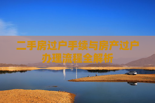二手房过户手续与房产过户办理流程全解析