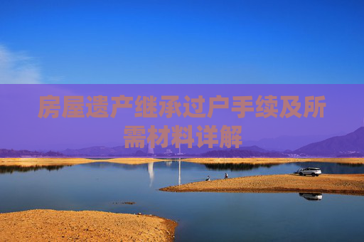 房屋遗产继承过户手续及所需材料详解