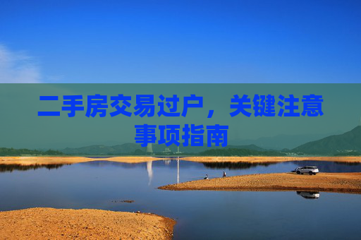 二手房交易过户，关键注意事项指南