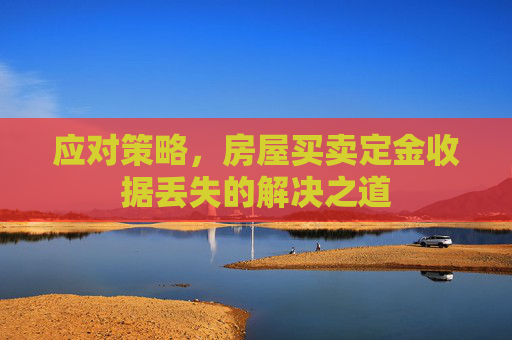 应对策略，房屋买卖定金收据丢失的解决之道